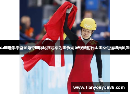中国选手李坚柔勇夺国际比赛冠军为国争光 展现新时代中国女性运动员风采