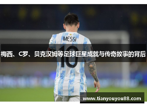 梅西、C罗、贝克汉姆等足球巨星成就与传奇故事的背后