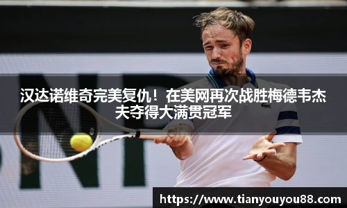 汉达诺维奇完美复仇！在美网再次战胜梅德韦杰夫夺得大满贯冠军