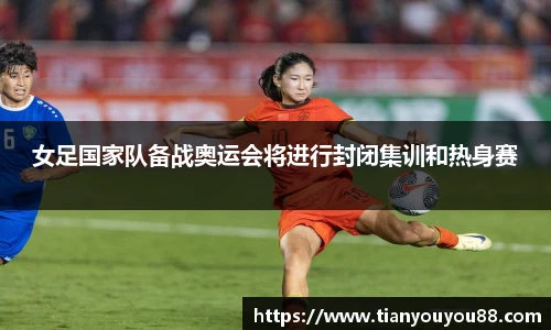 女足国家队备战奥运会将进行封闭集训和热身赛