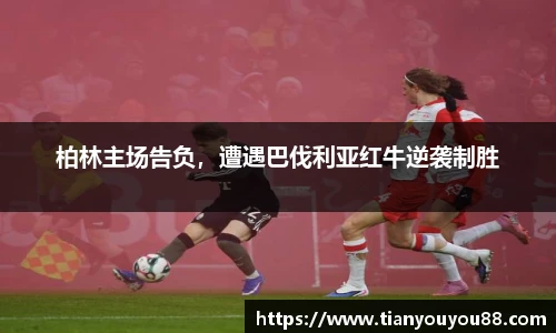 柏林主场告负，遭遇巴伐利亚红牛逆袭制胜
