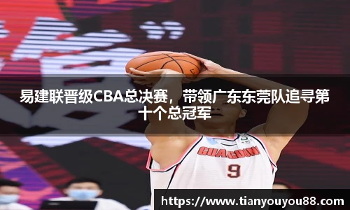 易建联晋级CBA总决赛，带领广东东莞队追寻第十个总冠军