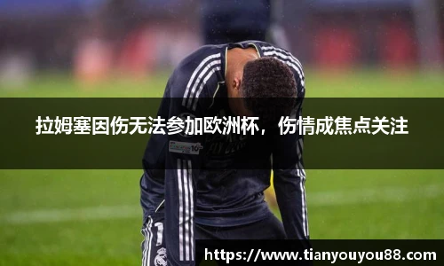 拉姆塞因伤无法参加欧洲杯，伤情成焦点关注