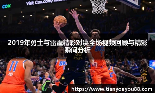 2019年勇士与雷霆精彩对决全场视频回顾与精彩瞬间分析