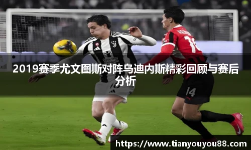 2019赛季尤文图斯对阵乌迪内斯精彩回顾与赛后分析