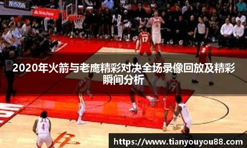 2020年火箭与老鹰精彩对决全场录像回放及精彩瞬间分析