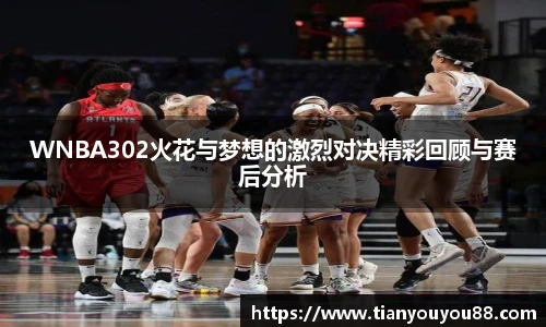 WNBA302火花与梦想的激烈对决精彩回顾与赛后分析