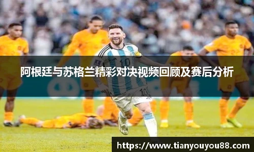 阿根廷与苏格兰精彩对决视频回顾及赛后分析