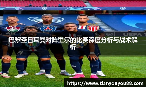 巴黎圣日耳曼对阵里尔的比赛深度分析与战术解析