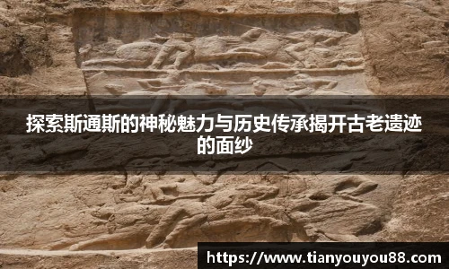 探索斯通斯的神秘魅力与历史传承揭开古老遗迹的面纱