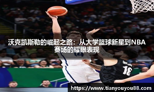 沃克凯斯勒的崛起之路：从大学篮球新星到NBA赛场的耀眼表现