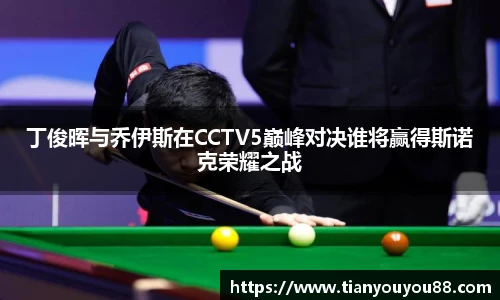 丁俊晖与乔伊斯在CCTV5巅峰对决谁将赢得斯诺克荣耀之战
