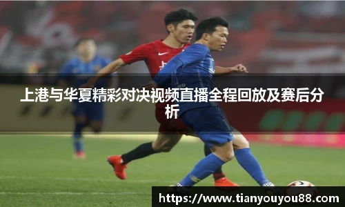 上港与华夏精彩对决视频直播全程回放及赛后分析